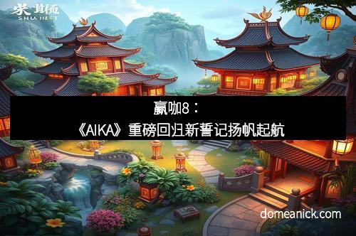 赢咖8：《AIKA》重磅回归新誓记扬帆起航